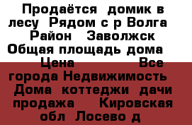 Продаётся  домик в лесу. Рядом с р.Волга.  › Район ­ Заволжск › Общая площадь дома ­ 69 › Цена ­ 200 000 - Все города Недвижимость » Дома, коттеджи, дачи продажа   . Кировская обл.,Лосево д.